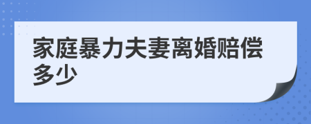 家庭暴力夫妻离婚赔偿多少