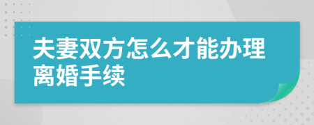 夫妻双方怎么才能办理离婚手续