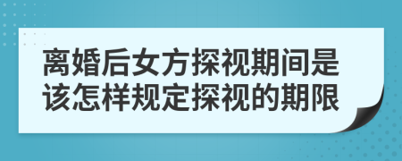 离婚后女方探视期间是该怎样规定探视的期限