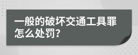 一般的破坏交通工具罪怎么处罚？