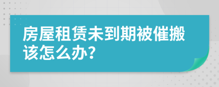 房屋租赁未到期被催搬该怎么办？