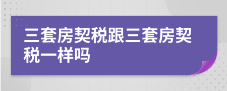 三套房契税跟三套房契税一样吗