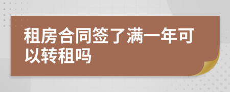 租房合同签了满一年可以转租吗