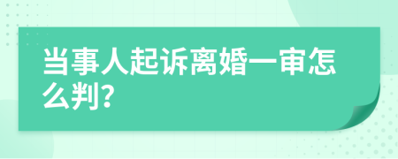 当事人起诉离婚一审怎么判？