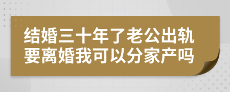 结婚三十年了老公出轨要离婚我可以分家产吗