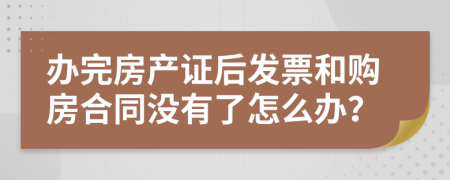 办完房产证后发票和购房合同没有了怎么办？