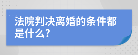 法院判决离婚的条件都是什么?