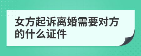 女方起诉离婚需要对方的什么证件