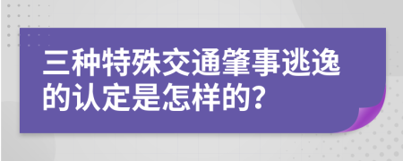 三种特殊交通肇事逃逸的认定是怎样的？