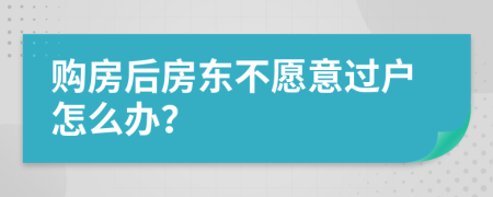 购房后房东不愿意过户怎么办？