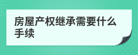 房屋产权继承需要什么手续