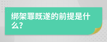 绑架罪既遂的前提是什么？