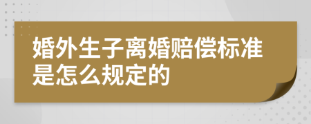 婚外生子离婚赔偿标准是怎么规定的