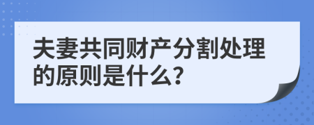 夫妻共同财产分割处理的原则是什么？