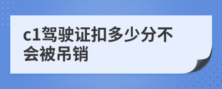 c1驾驶证扣多少分不会被吊销