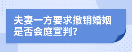 夫妻一方要求撤销婚姻是否会庭宣判？