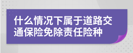 什么情况下属于道路交通保险免除责任险种