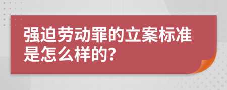 强迫劳动罪的立案标准是怎么样的？