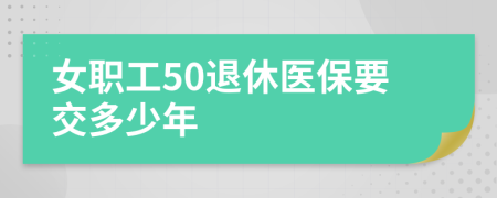 女职工50退休医保要交多少年