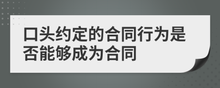 口头约定的合同行为是否能够成为合同