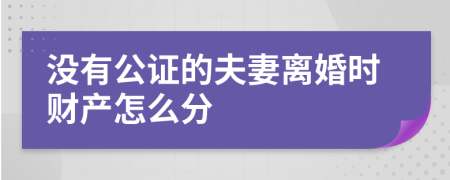 没有公证的夫妻离婚时财产怎么分