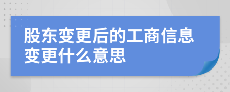 股东变更后的工商信息变更什么意思