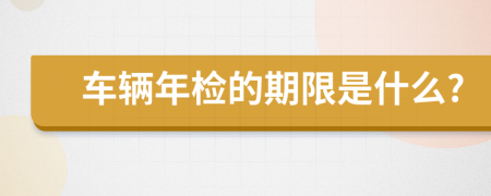 车辆年检的期限是什么?
