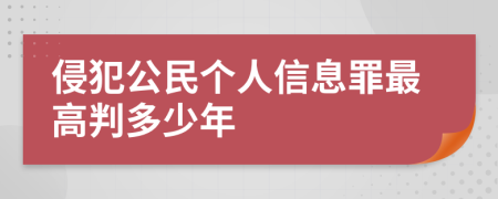 侵犯公民个人信息罪最高判多少年