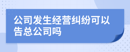 公司发生经营纠纷可以告总公司吗