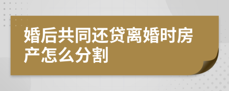 婚后共同还贷离婚时房产怎么分割