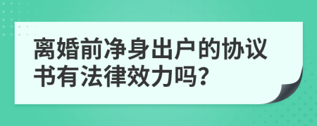 离婚前净身出户的协议书有法律效力吗？