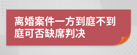 离婚案件一方到庭不到庭可否缺席判决