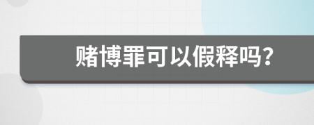 赌博罪可以假释吗？