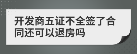 开发商五证不全签了合同还可以退房吗