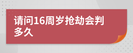 请问16周岁抢劫会判多久