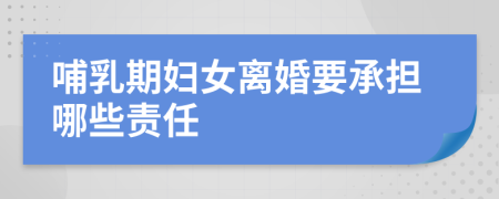 哺乳期妇女离婚要承担哪些责任