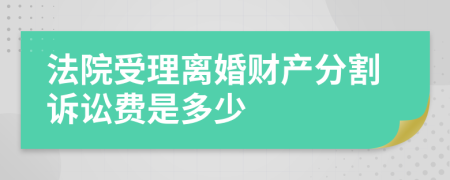 法院受理离婚财产分割诉讼费是多少