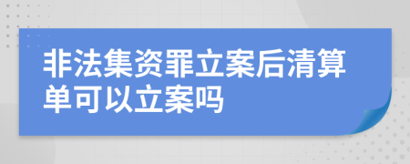 非法集资罪立案后清算单可以立案吗