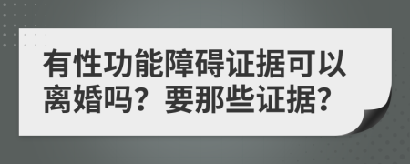 有性功能障碍证据可以离婚吗？要那些证据？