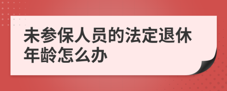 未参保人员的法定退休年龄怎么办