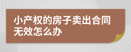 小产权的房子卖出合同无效怎么办