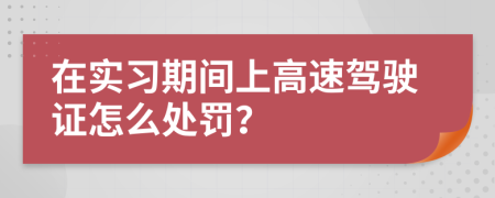 在实习期间上高速驾驶证怎么处罚？