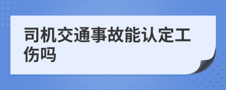 司机交通事故能认定工伤吗