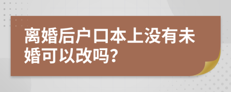 离婚后户口本上没有未婚可以改吗？