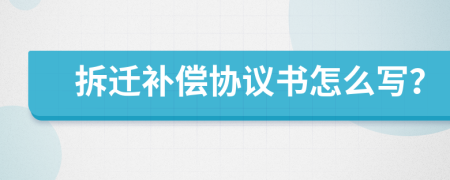拆迁补偿协议书怎么写？