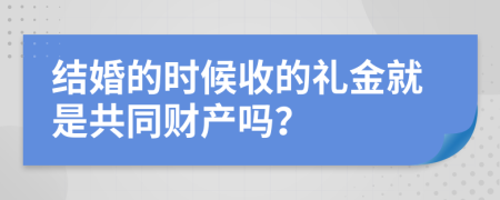 结婚的时候收的礼金就是共同财产吗？