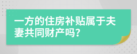 一方的住房补贴属于夫妻共同财产吗？