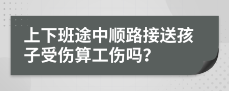 上下班途中顺路接送孩子受伤算工伤吗？