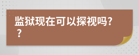 监狱现在可以探视吗? ?