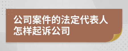 公司案件的法定代表人怎样起诉公司